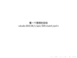 看一个理想的目标
rakudo-2010.06/t/spec/S05-match/perl.t




                             .   .       .   .   .   .
 