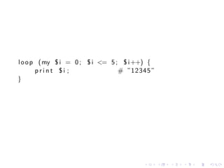 l o o p (my $ i = 0 ; $ i <= 5 ; $ i ++) {
       print $i ;               # ”12345”
}




                                      .      .   .   .   .   .
 
