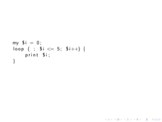 my $ i = 0 ;
l o o p ( ; $ i <= 5 ; $ i ++) {
       print $i ;
}




                                   .   .   .   .   .   .
 