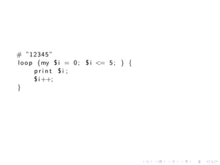 # ”12345”
l o o p (my $ i = 0 ; $ i <= 5 ; ) {
       print $i ;
       $ i ++;
}




                                       .   .   .   .   .   .
 
