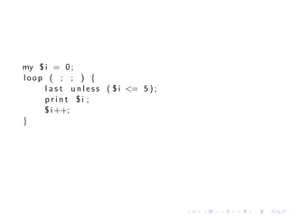 my $ i = 0 ;
loop ( ; ; ) {
     l a s t u n l e s s ( $ i <= 5 ) ;
     print $i ;
     $ i ++;
}




                                          .   .   .   .   .   .
 