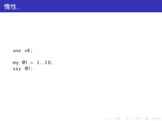 惰性..




  u s e v6 ;

  my @l = 1 . . 1 0 ;
  s a y @l ;




                        .   .   .   .   .   .
 