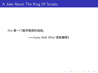 A Joke About The King Of Scripts




   Perl 是一门易学易用的语言。

               ——Larry Wall《Perl 语言编程》




                                   .   .   .   .   .   .
 
