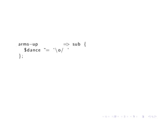 arms−up              => sub {
   $ dance ˜= ’  o / ’
};




                                .   .   .   .   .   .
 