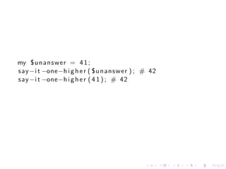 my $ u n a n s w e r = 4 1 ;
say −i t −one−h i g h e r ( $ u n a n s w e r ) ; # 42
say −i t −one−h i g h e r ( 4 1 ) ; # 42




                                                 .       .   .   .   .   .
 
