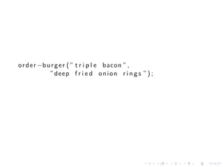 o r d e r −b u r g e r ( ” t r i p l e bacon ” ,
              ” deep f r i e d o n i o n r i n g s ” ) ;




                                                   .       .   .   .   .   .
 