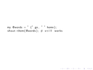 my @words = ’ ( ’go , ’’home ) ;
s h o u t −them ( @words ) ; # s t i l l w o r k s




                                               .     .   .   .   .   .
 