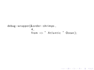 debug−w r a p p e r (& o r d e r −s h r i m p s ,
                     4,
                     from => ’ A t l a n t i c ’Ocean ) ;




                                           .    .   .       .   .   .
 