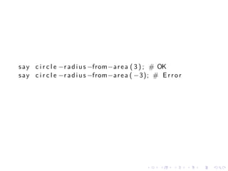 s a y c i r c l e −r a d i u s −from−a r e a ( 3 ) ; # OK
s a y c i r c l e −r a d i u s −from−a r e a ( −3); # E r r o r




                                                 .    .    .      .   .   .
 