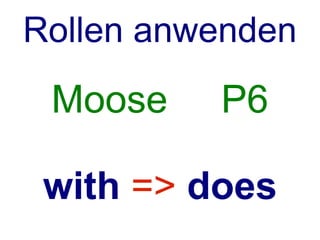 Rollen anwenden
 Moose    P6

 with => does
 