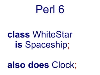 Perl 6

class WhiteStar
  is Spaceship;

also does Clock;
 