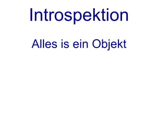 Introspektion
Alles is ein Objekt
 