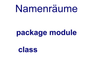 Namenräume

package module

class
 