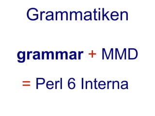 Grammatiken

grammar + MMD
= Perl 6 Interna
 