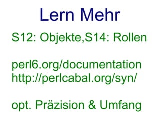 Lern Mehr
S12: Objekte,S14: Rollen

perl6.org/documentation
http://perlcabal.org/syn/

opt. Präzision & Umfang
 