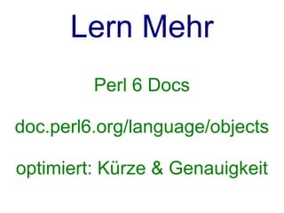 Lern Mehr
         Perl 6 Docs

doc.perl6.org/language/objects

optimiert: Kürze & Genauigkeit
 