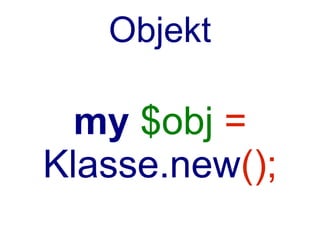 Objekt

  my $obj =
Klasse.new();
 