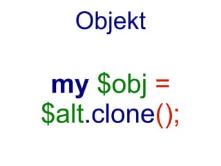 Objekt

 my $obj =
$alt.clone(...);
 