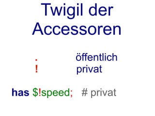 Twigil der
   Accessoren
    .         öffentlich
    !         privat

has $speed;    # auch privat
 
