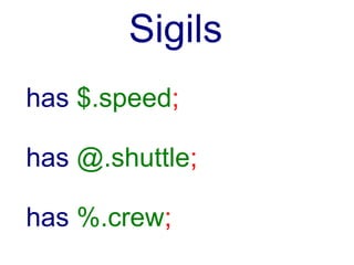 Keine Typ Hashref
has $.speed;

has @.shuttle;

has %.crew;
 