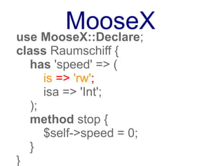 Perl 6
class Raumschiff {
    has Int $.speed is rw;
    method stop {
      $.speed = 0;
    }
}
 