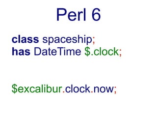 Perl 6
class spaceship;
has DateTime $.clock
    handles 'now';

$excalibur.clock.now;
 