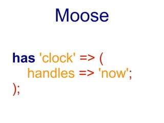 Moose++, Nicht P6
has 'clock' => (
   handles => {
      now => 'time'
   };
);
 