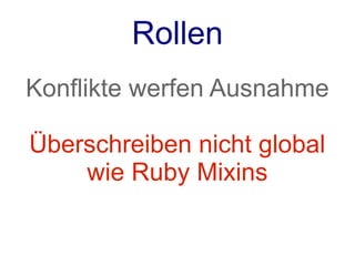 Rollen
Konflikte werfen Ausnahme

Überschreiben nicht global
    wie Ruby Mixins
 