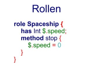 Rollen
role Spaceship {
  has Int $.speed;
  method stop {
     $.speed = 0
  }
}
 