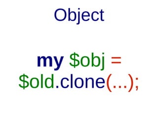 Object

my $obj =
$old.clone();

 