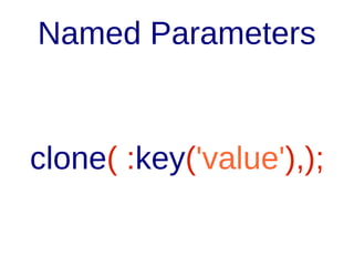 Positional Paramters

clone($pos1, $pos2);

 