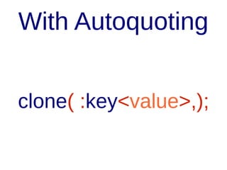 Named Parameters

clone( :key('value'),);

 