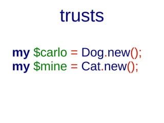 trusts
class Dog {
trusts Cat;
has $!Bone;
}

 