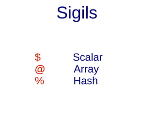 Sigils
$
@
%

Scalar
Array
Hash

 