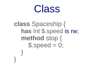 Class
class Spaceship {
has Int $.speed is rw;

}

method stop {
$.speed = 0;
}

 