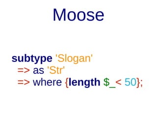Moose
subtype 'Slogan'
=> as 'Str'
=> where {length $_< 50};

 