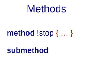 Methods
method !stop { … }
submethod

 