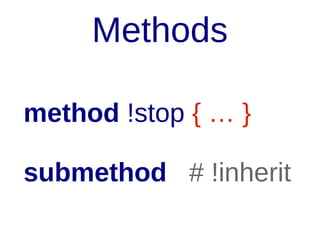 Methods
method !stop { … }
submethod # !inherit

 