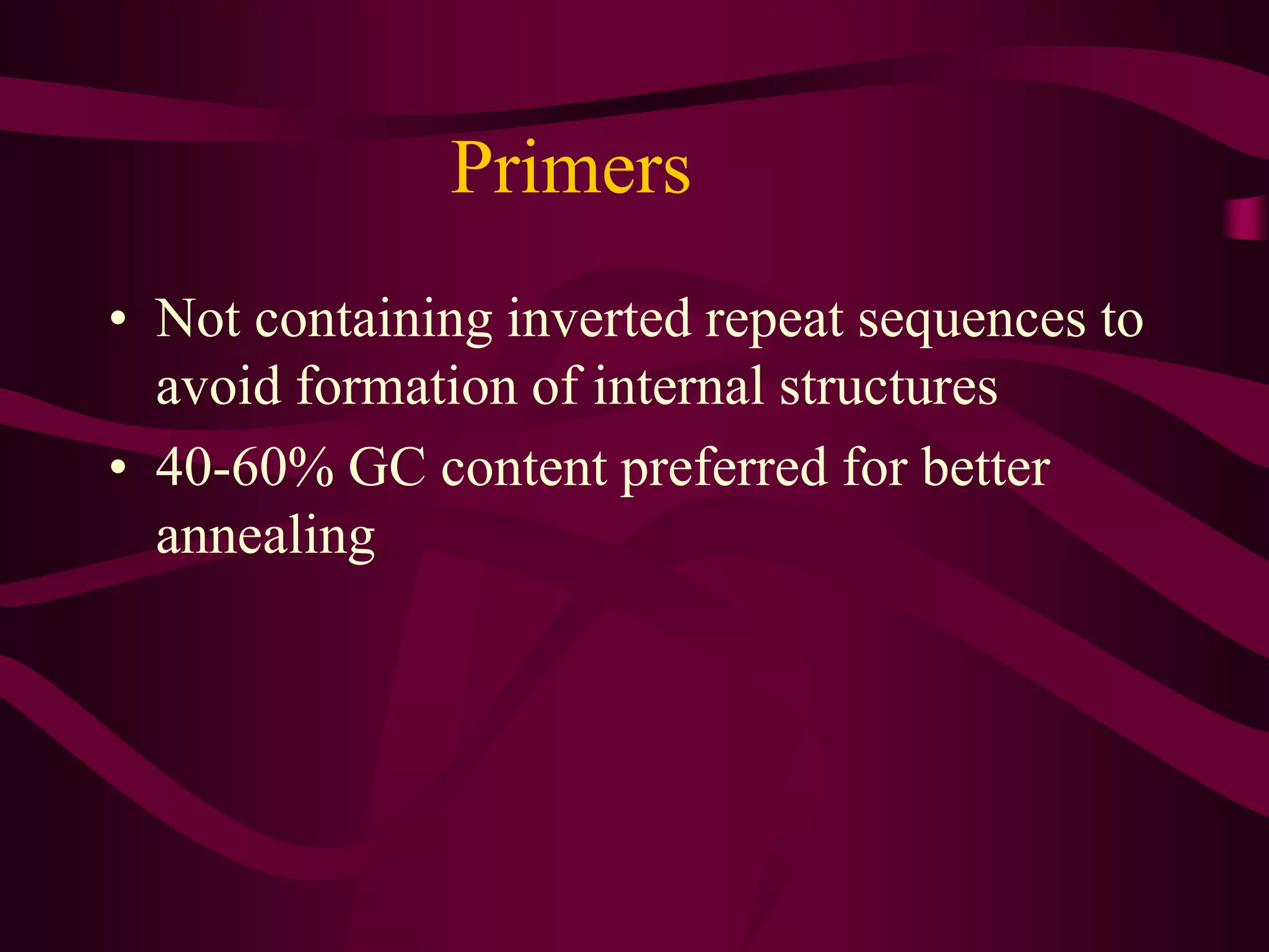 Primers
• Not containing inverted repeat sequences to
avoid formation of internal structures
• 40-60% GC content preferred for better
annealing
 