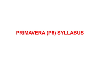 PRIMAVERA (P6) SYLLABUS
 