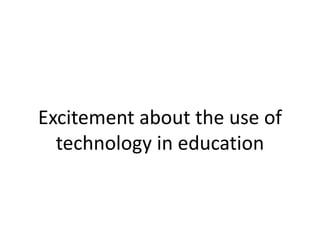 Excitement about the use of
technology in education
 