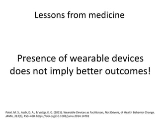 Lessons from medicine
Presence of wearable devices
does not imply better outcomes!
Patel, M. S., Asch, D. A., & Volpp, K. G. (2015). Wearable Devices as Facilitators, Not Drivers, of Health Behavior Change.
JAMA, 313(5), 459–460. https://doi.org/10.1001/jama.2014.14781
 