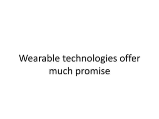 Wearable technologies offer
much promise
 
