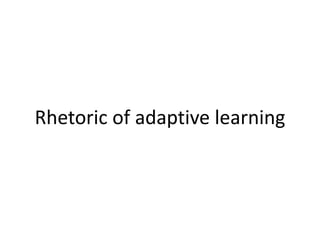 Rhetoric of adaptive learning
 
