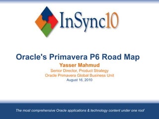 Oracle's Primavera P6 Road Map Yasser MahmudSenior Director, Product StrategyOracle Primavera Global Business UnitAugust 16, 2010 The most comprehensive Oracle applications & technology content under one roof 
