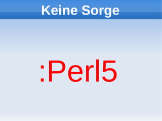 Keine Sorge



:Perl5
 