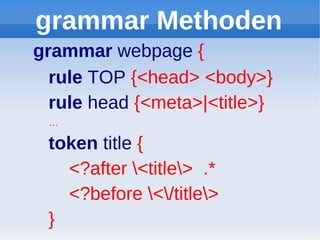 grammar Methoden
grammar webpage {
  rule TOP {<head> <body>}
  rule head {<meta>|<title>}
 …

 token title {
   <?after <title> .*
   <?before </title>
 }
 