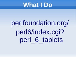 What I Do

perlfoundation.org/
 perl6/index.cgi?
  perl_6_tablets
 