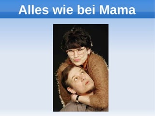 Alles wie bei Mama
 