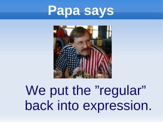 Papa says




We put the ”regular”
back into expression.
 